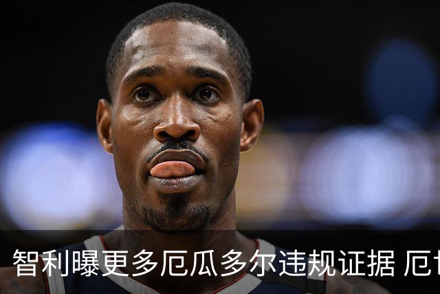 智利曝更多厄瓜多尔违规证据 厄世界杯资格或被取消