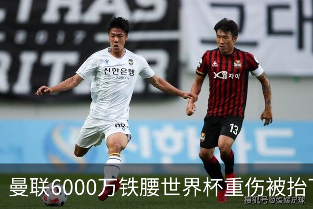 曼联6000万铁腰世界杯重伤被抬下，疑似ACL撕裂泪流满面！夏窗转会恐成泡影