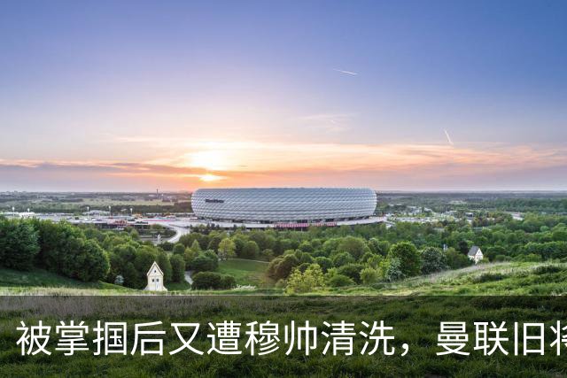 被掌掴后又遭穆帅清洗，曼联旧将有望回归，红魔今夏凑齐“三费”