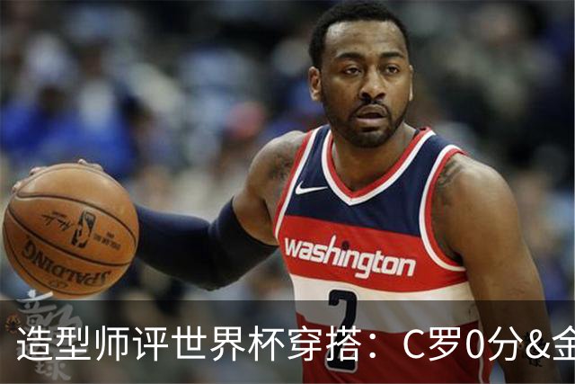 造型师评世界杯穿搭：C罗0分&金钱买不到好品味，梅西、安帅8分